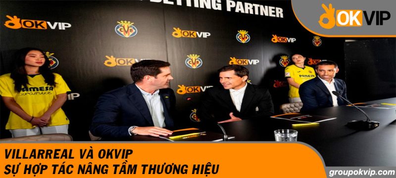 Villarreal Và OKVIP - Sự Hợp Tác Nâng Tầm Thương Hiệu