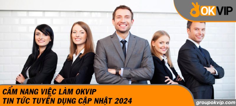 Cẩm Nang Việc Làm OKVIP - Tin Tức Tuyển Dụng Cập Nhật 2024