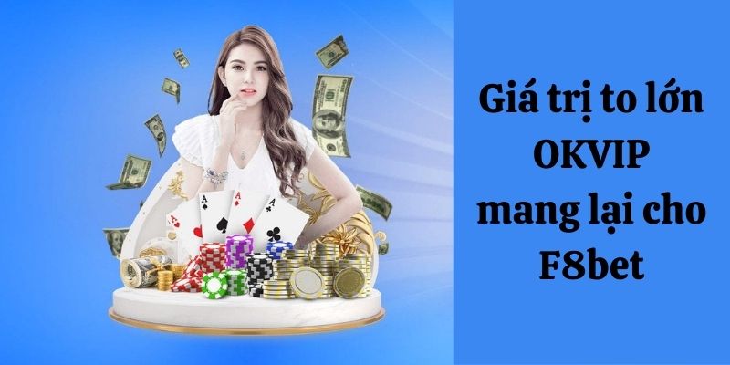 Giá trị to lớn OKVIP mang lại cho F8BET