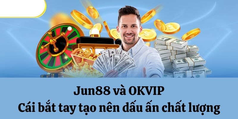 Jun88 và OKVIP tạo nên dấu ấn chất lượng