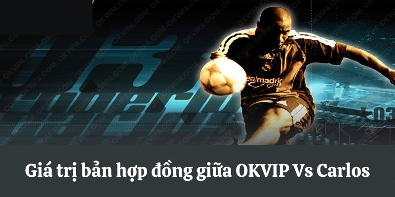 Giá trị bản hợp đồng giữa OKVIP Vs Carlos